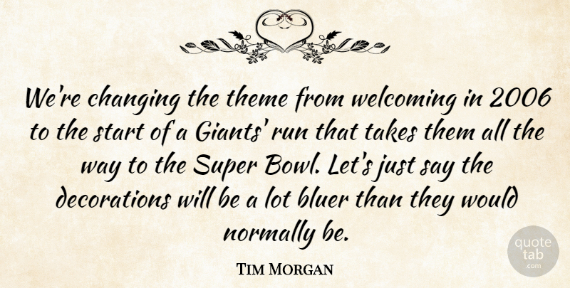 Tim Morgan Quote About Changing, Normally, Run, Start, Super: Were Changing The Theme From...