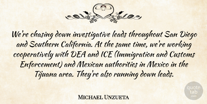 Michael Unzueta Quote About Chasing, Customs, Diego, Ice, Leads: Were Chasing Down Investigative Leads...