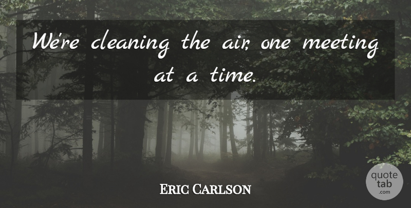 Eric Carlson Quote About Cleaning, Meeting: Were Cleaning The Air One...