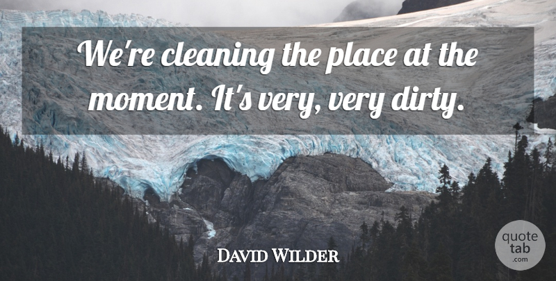 David Wilder Quote About Cleaning: Were Cleaning The Place At...