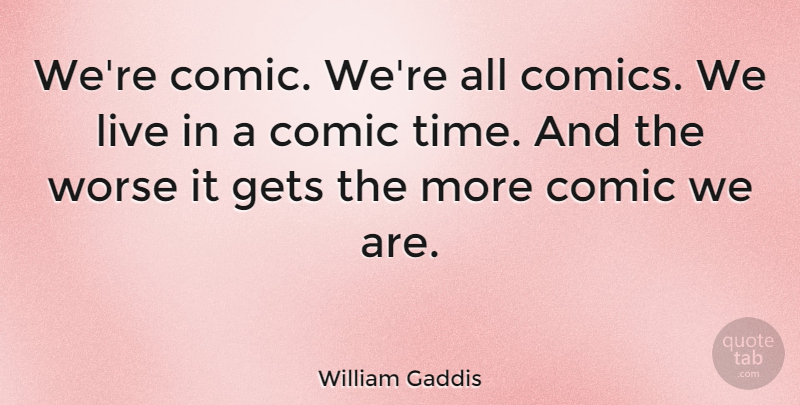 William Gaddis Quote About Comic: Were Comic Were All Comics...
