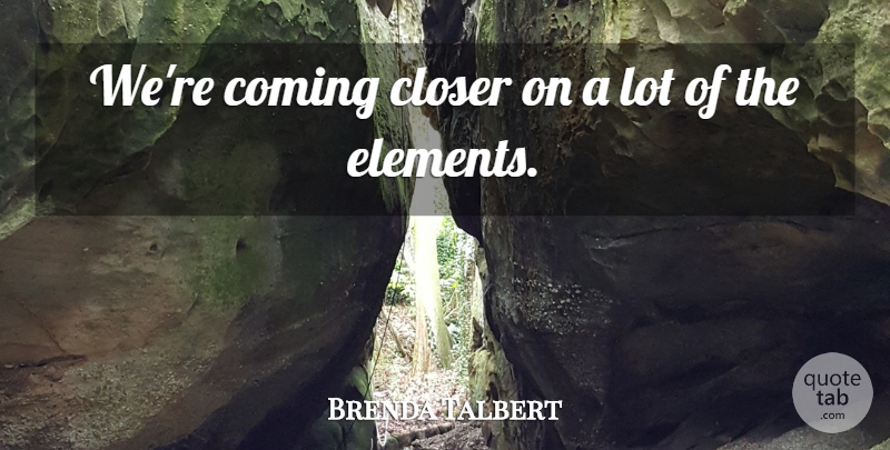 Brenda Talbert Quote About Closer, Coming: Were Coming Closer On A...