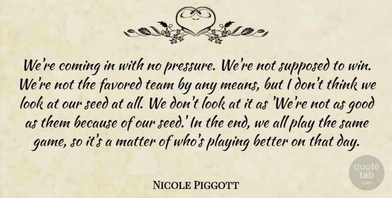 Nicole Piggott Quote About Coming, Good, Matter, Playing, Seed: Were Coming In With No...