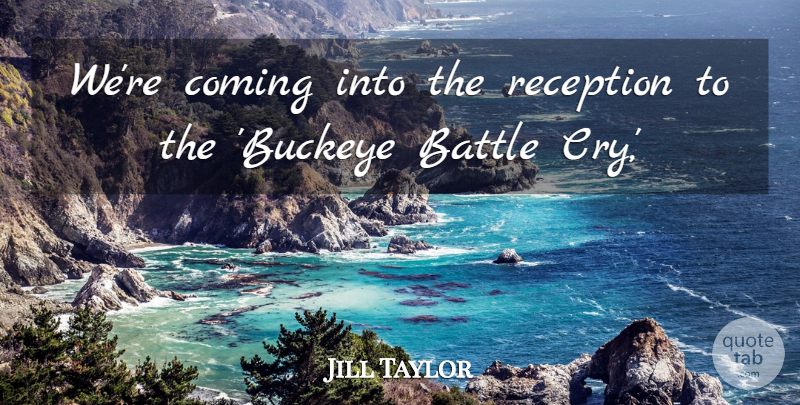 Jill Taylor Quote About Battle, Coming, Reception: Were Coming Into The Reception...
