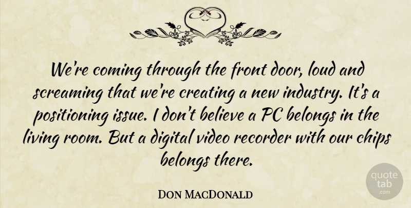 Don MacDonald Quote About Believe, Belongs, Chips, Coming, Creating: Were Coming Through The Front...