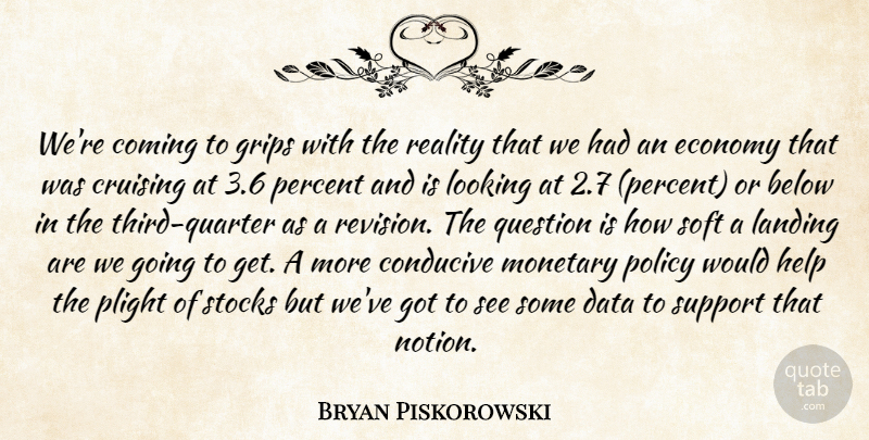 Bryan Piskorowski Quote About Below, Coming, Conducive, Data, Economy: Were Coming To Grips With...