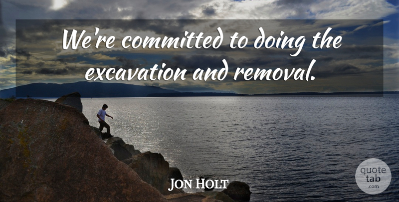 Jon Holt Quote About Committed: Were Committed To Doing The...