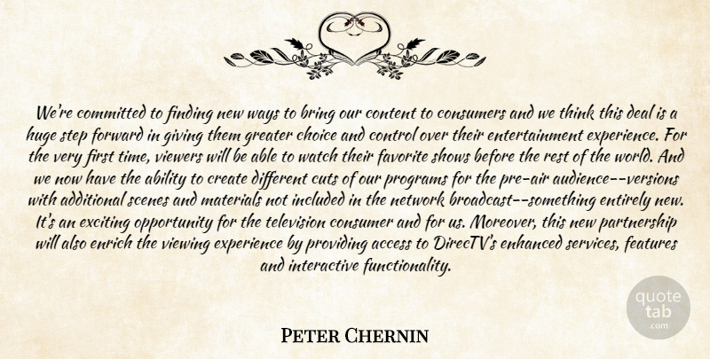 Peter Chernin Quote About Ability, Access, Additional, Bring, Choice: Were Committed To Finding New...