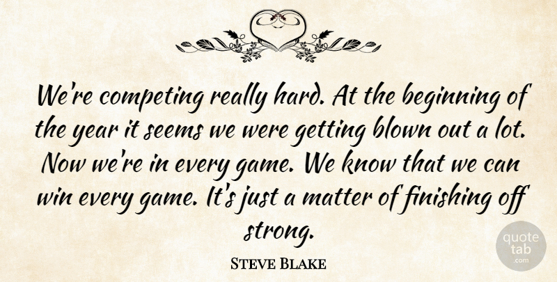 Steve Blake Quote About Beginning, Blown, Competing, Finishing, Matter: Were Competing Really Hard At...