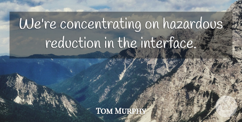 Tom Murphy Quote About Hazardous, Reduction: Were Concentrating On Hazardous Reduction...