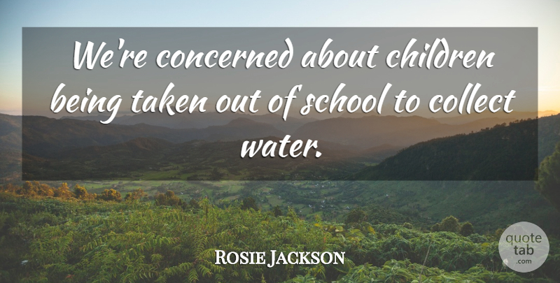 Rosie Jackson Quote About Children, Collect, Concerned, School, Taken: Were Concerned About Children Being...
