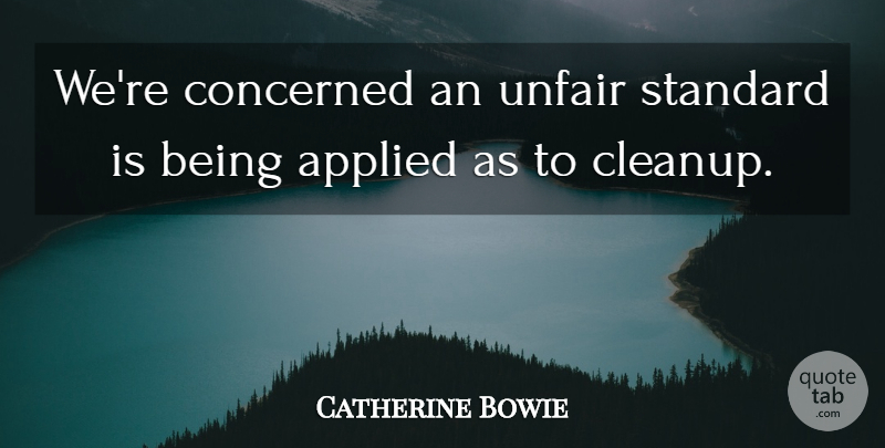 Catherine Bowie Quote About Applied, Concerned, Standard, Unfair: Were Concerned An Unfair Standard...