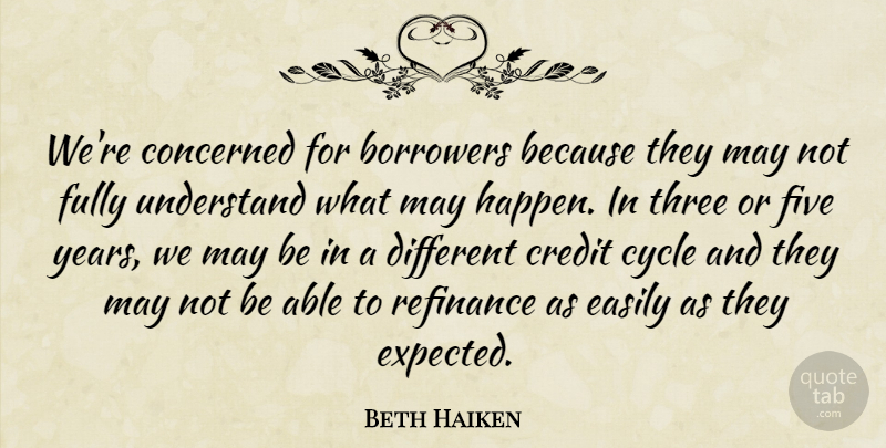 Beth Haiken Quote About Borrowers, Concerned, Credit, Cycle, Easily: Were Concerned For Borrowers Because...