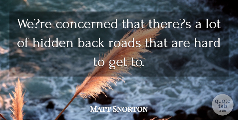 Matt Snorton Quote About Concerned, Hard, Hidden, Roads: Were Concerned That Theres A...