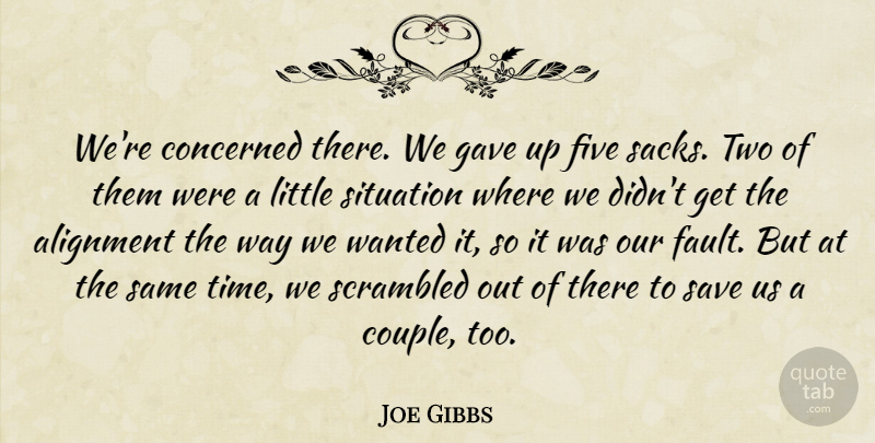 Joe Gibbs Quote About Alignment, Concerned, Five, Gave, Save: Were Concerned There We Gave...