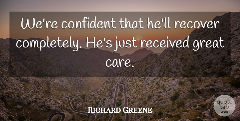 Richard Greene Quote About Confident, Great, Received, Recover: Were Confident That Hell Recover...