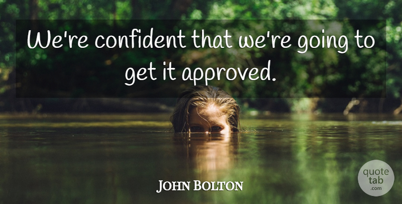 John Bolton Quote About Confident: Were Confident That Were Going...