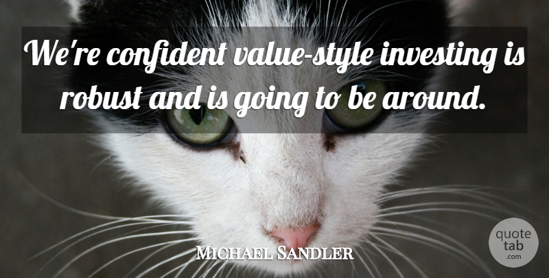 Michael Sandler Quote About Confident, Investing, Robust: Were Confident Value Style Investing...