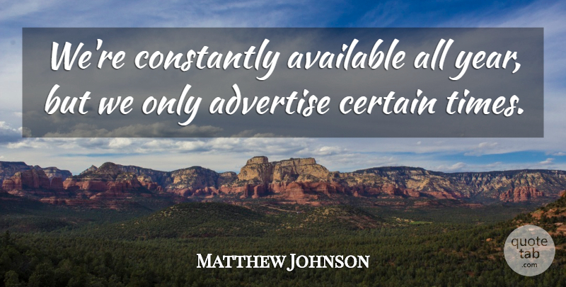 Matthew Johnson Quote About Advertise, Available, Certain, Constantly: Were Constantly Available All Year...