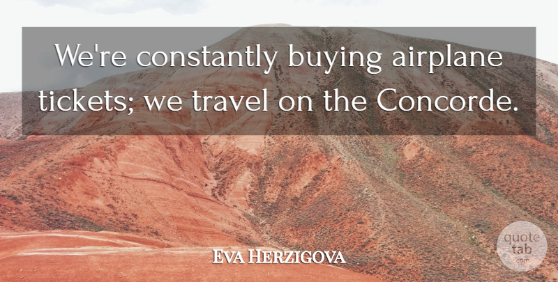 Eva Herzigova Quote About Airplane, Buying, Tickets: Were Constantly Buying Airplane Tickets...