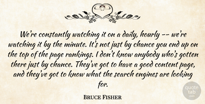 Bruce Fisher Quote About Anybody, Chance, Constantly, Content, Engines: Were Constantly Watching It On...