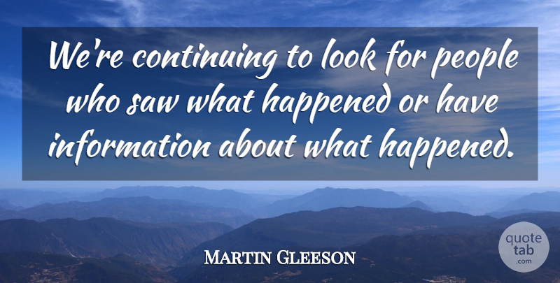 Martin Gleeson Quote About Continuing, Happened, Information, People, Saw: Were Continuing To Look For...