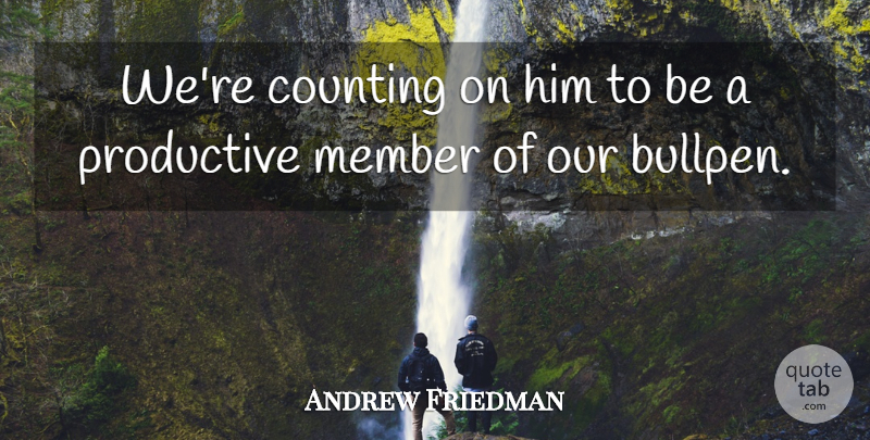 Andrew Friedman Quote About Counting, Member, Productive: Were Counting On Him To...