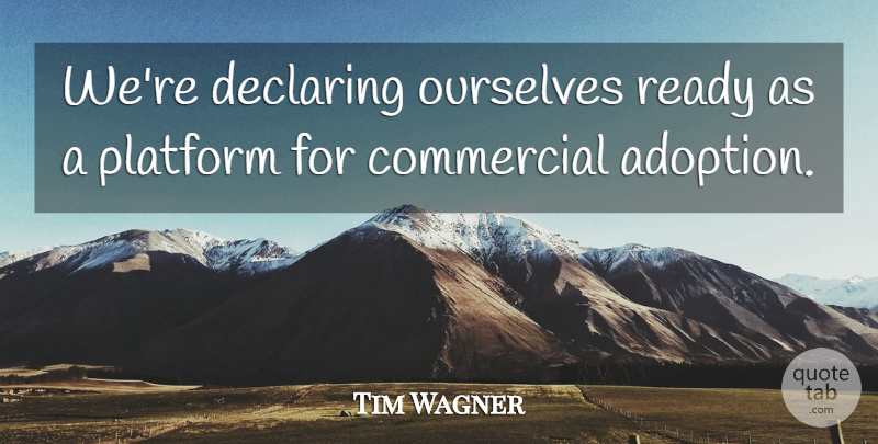 Tim Wagner Quote About Commercial, Declaring, Ourselves, Platform, Ready: Were Declaring Ourselves Ready As...