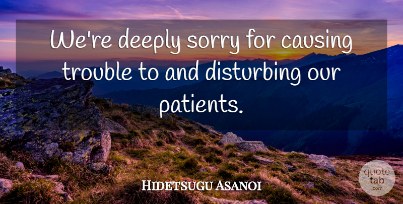 Hidetsugu Asanoi Quote About Causing, Deeply, Disturbing, Sorry, Trouble: Were Deeply Sorry For Causing...