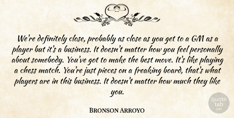 Bronson Arroyo Quote About Best, Business, Chess, Close, Definitely: Were Definitely Close Probably As...
