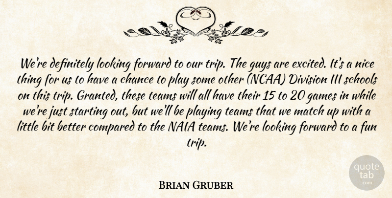Brian Gruber Quote About Bit, Chance, Compared, Definitely, Division: Were Definitely Looking Forward To...
