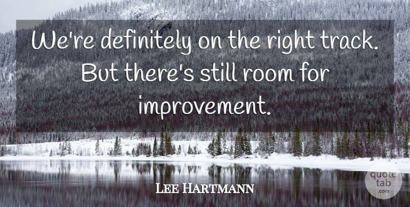 Lee Hartmann Quote About Definitely, Improvement, Room: Were Definitely On The Right...