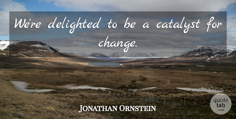Jonathan Ornstein Quote About Catalyst, Delighted: Were Delighted To Be A...
