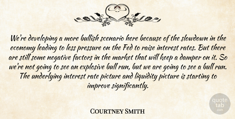 Courtney Smith Quote About Bullish, Developing, Economy, Explosive, Factors: Were Developing A More Bullish...