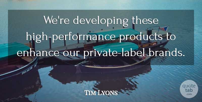 Tim Lyons Quote About Developing, Enhance, Performance, Products: Were Developing These High Performance...
