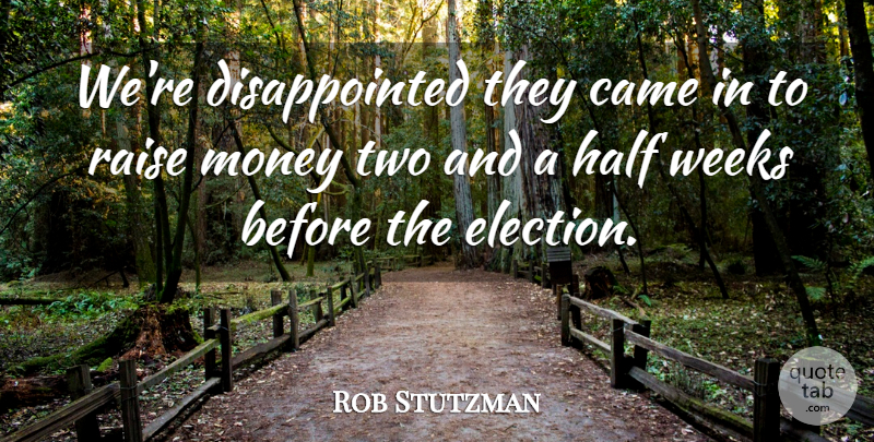 Rob Stutzman Quote About Came, Half, Money, Raise, Weeks: Were Disappointed They Came In...