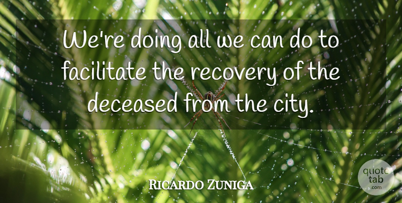 Ricardo Zuniga Quote About Facilitate, Recovery: Were Doing All We Can...