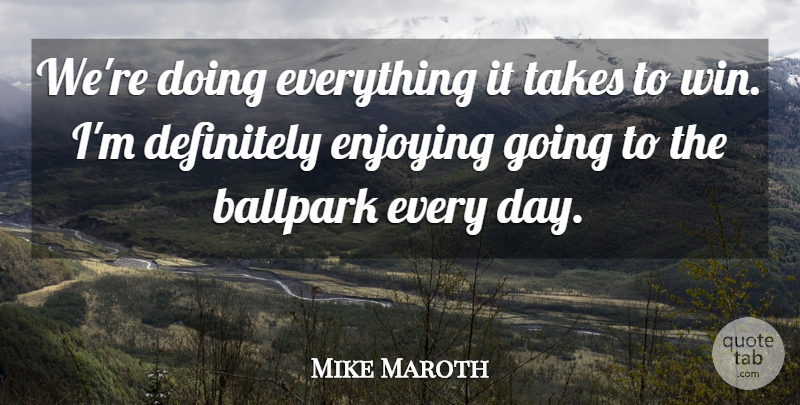 Mike Maroth Quote About Ballpark, Definitely, Enjoying, Takes: Were Doing Everything It Takes...
