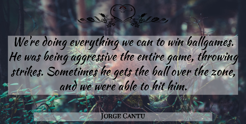 Jorge Cantu Quote About Aggressive, Ball, Entire, Gets, Hit: Were Doing Everything We Can...