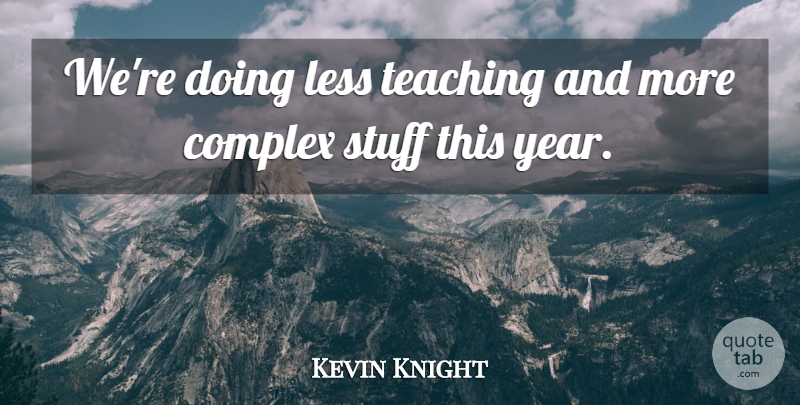 Kevin Knight Quote About Complex, Less, Stuff, Teaching: Were Doing Less Teaching And...