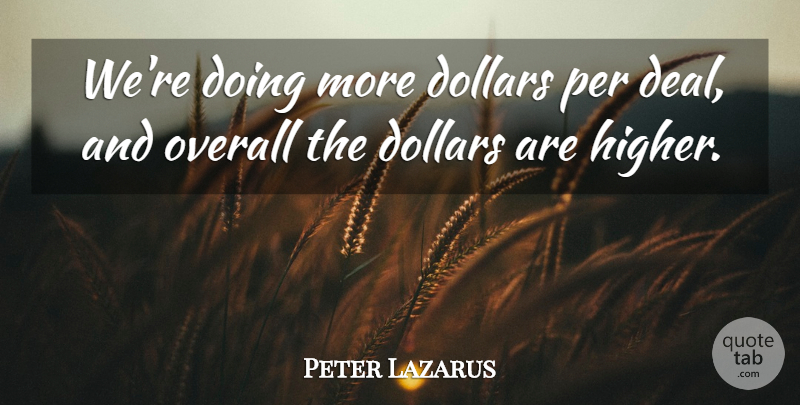 Peter Lazarus Quote About Dollars, Overall, Per: Were Doing More Dollars Per...