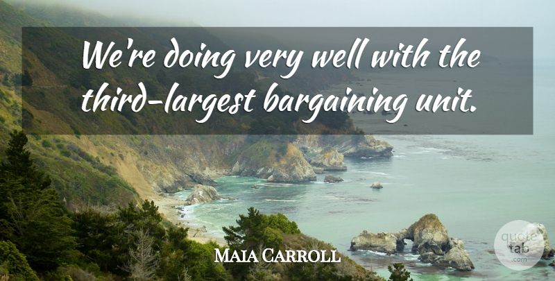 Maia Carroll Quote About Bargaining: Were Doing Very Well With...