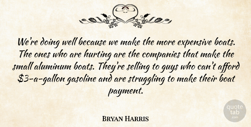 Bryan Harris Quote About Afford, Boat, Companies, Expensive, Gasoline: Were Doing Well Because We...