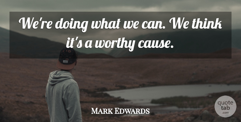 Mark Edwards Quote About Worthy: Were Doing What We Can...