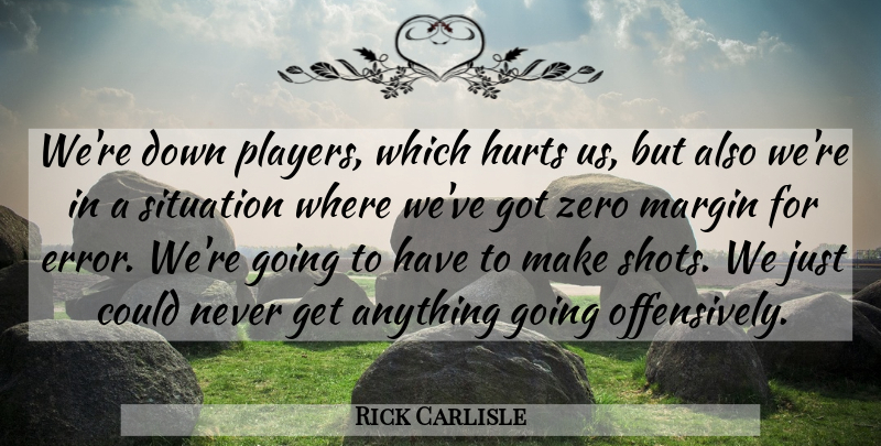 Rick Carlisle Quote About Hurts, Margin, Situation, Zero: Were Down Players Which Hurts...