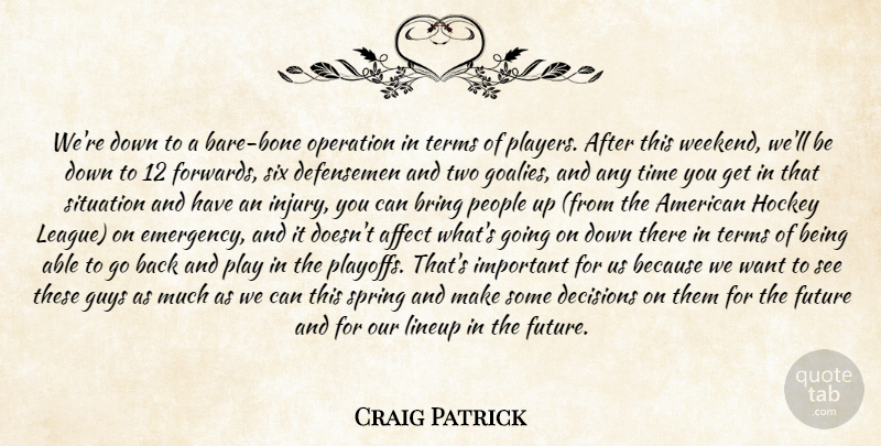 Craig Patrick Quote About Affect, Bring, Decisions, Future, Guys: Were Down To A Bare...