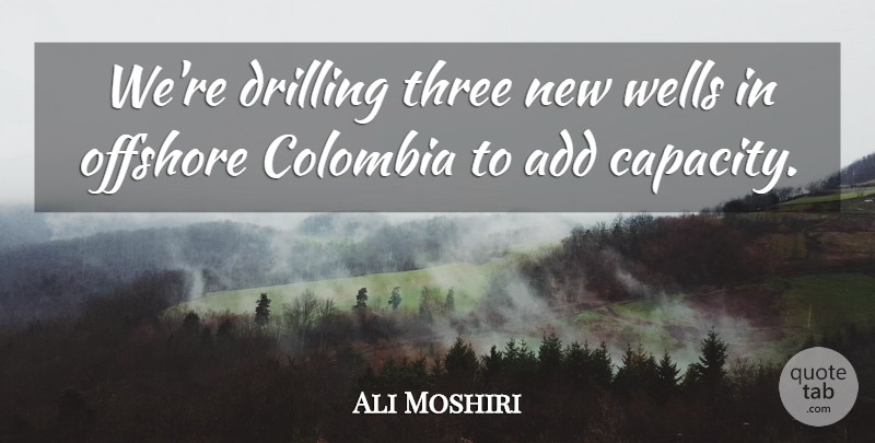 Ali Moshiri Quote About Add, Colombia, Drilling, Offshore, Three: Were Drilling Three New Wells...
