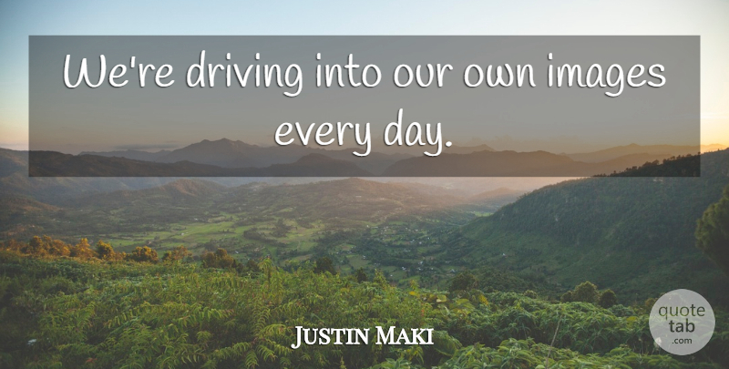 Justin Maki Quote About Driving, Images: Were Driving Into Our Own...