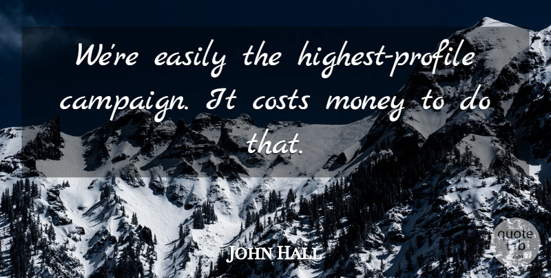 John Hall Quote About Costs, Easily, Money: Were Easily The Highest Profile...