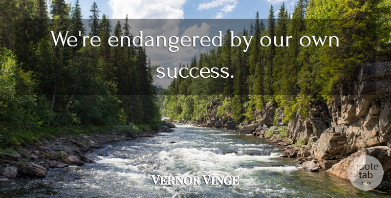 Vernor Vinge Quote About undefined: Were Endangered By Our Own...